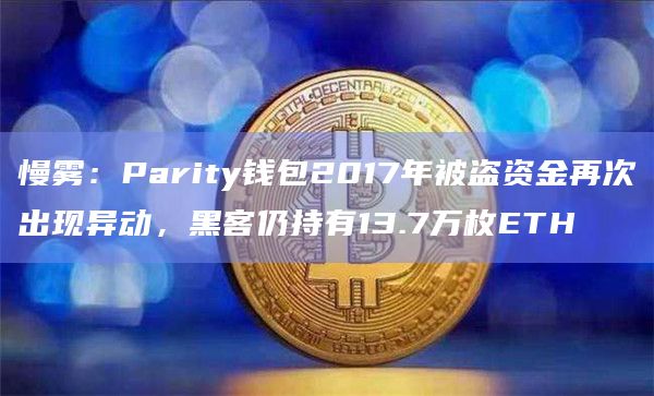 慢雾：Parity钱包2017年被盗资金再次出现异动，黑客仍持有13.7万枚ETH