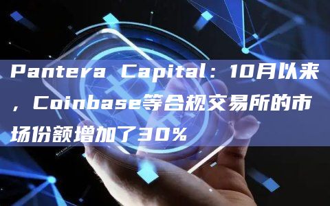 Pantera Capital:10月以来,Coinbase等合规交易所的市场份额增加了30%插图 Pantera Capital:10月以来,Coinbase等合规交易所的市场份额增加了30%