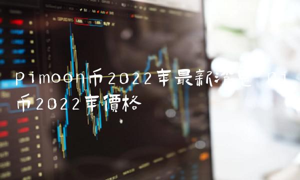 pimoon币2022年最新消息 pi币2022年价格