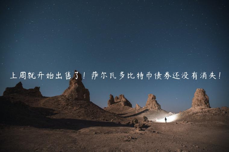 上周就开始出售了！萨尔瓦多比特币债券还没有消失！