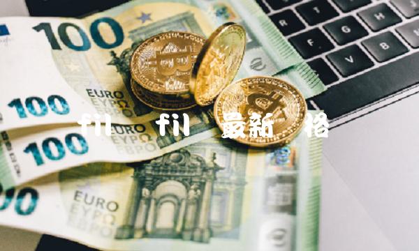 fil币 fil币最新价格