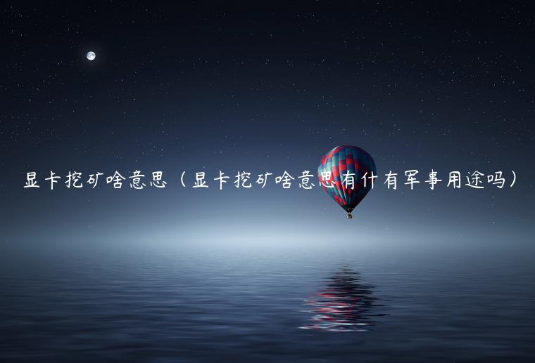 显卡挖矿啥意思（显卡挖矿啥意思有什有军事用途吗）