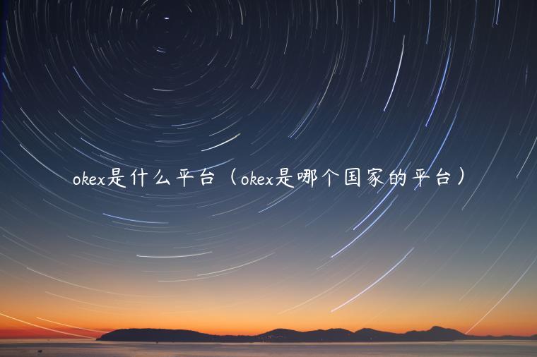 okex是什么平台（okex是哪个国家的平台）