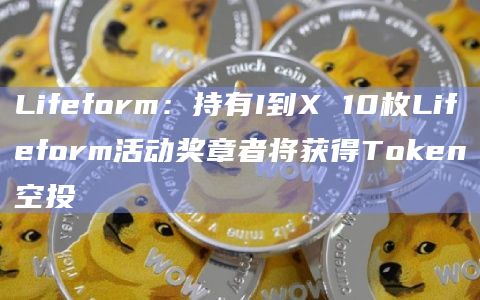 Lifeform:持有I到X 10枚Lifeform活动奖章者将获得Token空投