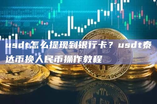 usdt怎么提现到银行卡?usdt泰达币换人民币操作教程插图 usdt怎么提现到银行卡?usdt泰达币换人民币操作教程