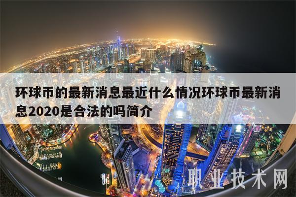 环球币的最新消息最近什么情况环球币最新消息2020是合法的吗简介