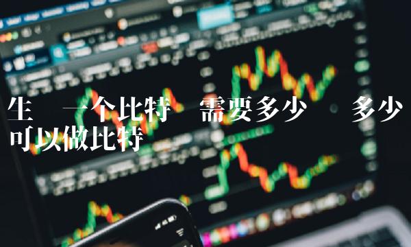 生产一个比特币需要多少钱 多少钱可以做比特币
