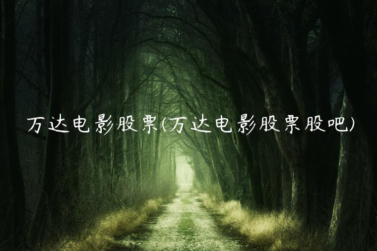 万达电影股票(万达电影股票股吧)插图 万达电影股票(万达电影股票股吧)