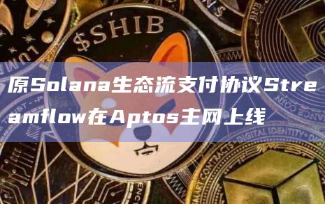 原Solana生态流支付协议Streamflow在Aptos主网上线