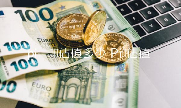 pi一个币估值多少 Pi币估值