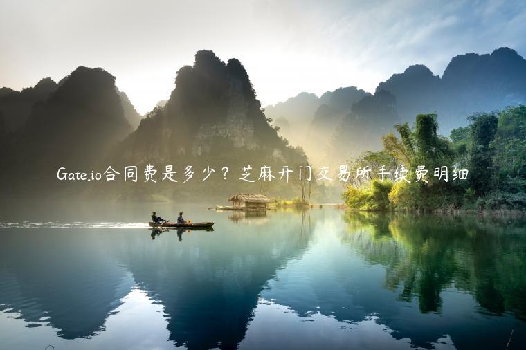 Gate.io合同费是多少？芝麻开门交易所手续费明细