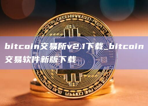 bitcoin交易所v2.1下载_bitcoin交易软件新版下载