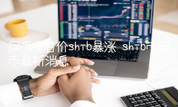 屎币今日价shib暴涨 shib币屎币最新消息