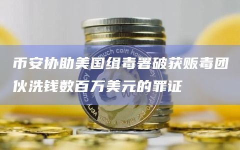 币安协助美国缉毒署破获贩毒团伙洗钱数百万美元的罪证插图 币安协助美国缉毒署破获贩毒团伙洗钱数百万美元的罪证