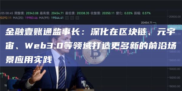 金融壹账通监事长：深化在区块链、元宇宙、Web3.0等领域打造更多新的前沿场景应用实践