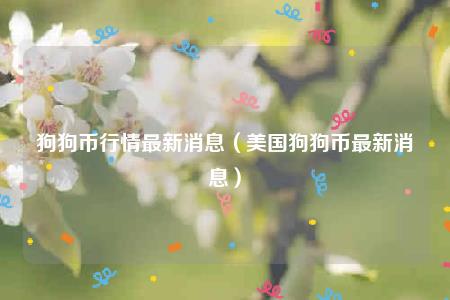 狗狗币行情最新消息(美国狗狗币最新消息)插图 狗狗币行情最新消息(美国狗狗币最新消息)