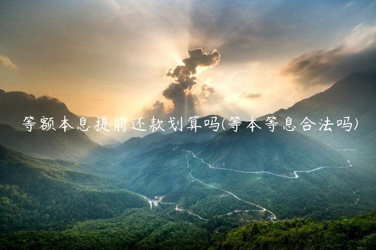 等额本息提前还款划算吗(等本等息合法吗)插图 等额本息提前还款划算吗(等本等息合法吗)