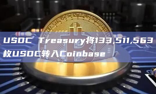 USDC Treasury将133,511,563枚USDC转入Coinbase