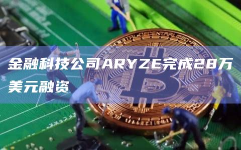 金融科技公司ARYZE完成28万美元融资