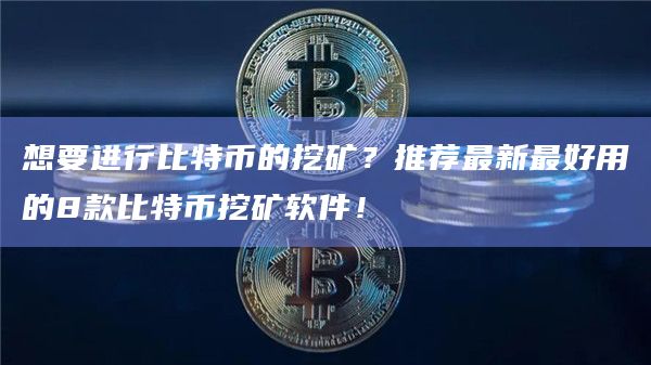 想要进行比特币的挖矿?推荐最新最好用的8款比特币挖矿软件! 想要进行比特币的挖矿?推荐最新最好用的8款比特币挖矿软件!