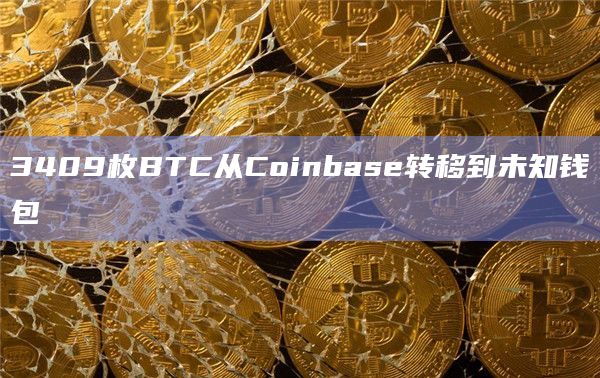 3409枚BTC从Coinbase转移到未知钱包