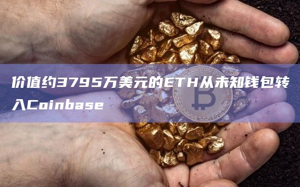 价值约3795万美元的ETH从未知钱包转入Coinbase