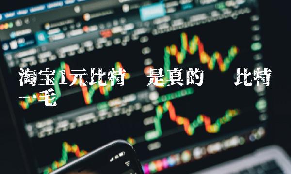 淘宝1元比特币是真的吗 比特币一毛钱