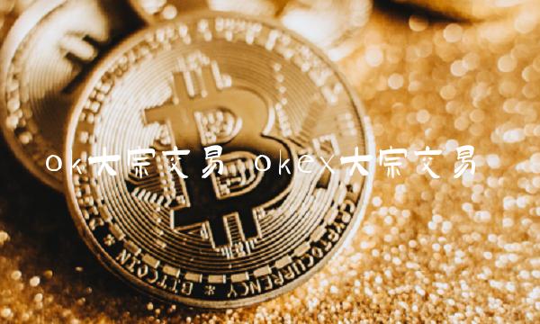 ok大宗交易 okex大宗交易
