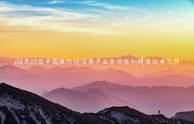 zb8月20日中国银行间信用卡业务拆放利镜像经典之作