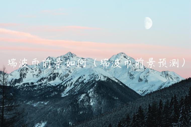 瑞波币前景如何(瑞波币前景预测)插图 瑞波币前景如何(瑞波币前景预测)