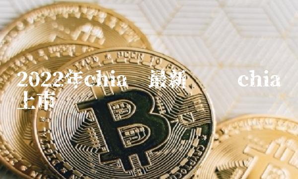 2022年chia币最新动态 chia币上市
