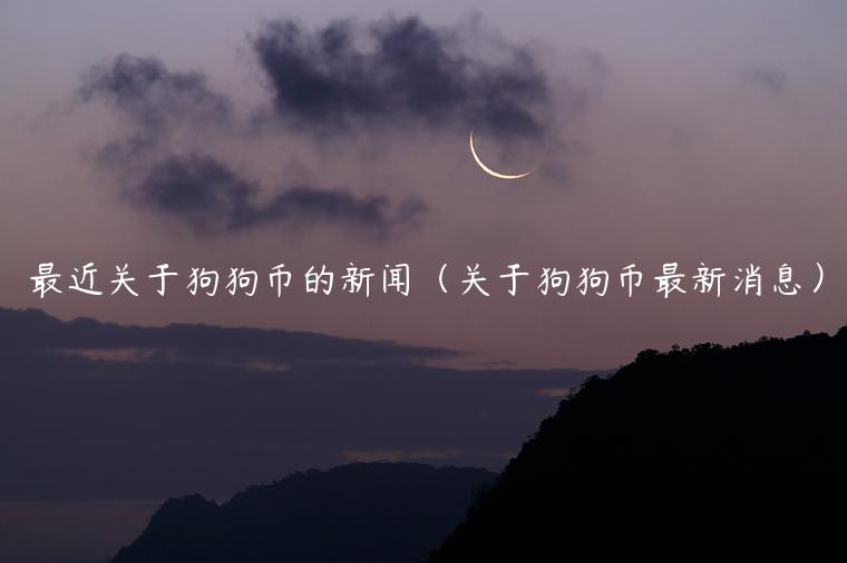 最近关于狗狗币的新闻(关于狗狗币最新消息)插图 最近关于狗狗币的新闻(关于狗狗币最新消息)