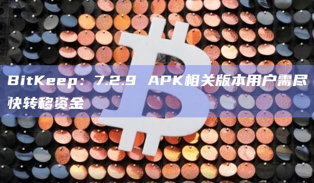 BitKeep:7.2.9 APK相关版本用户需尽快转移资金插图 BitKeep:7.2.9 APK相关版本用户需尽快转移资金