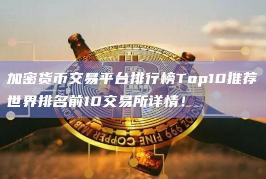 加密货币交易平台排行榜Top10推荐世界排名前10交易所详情！