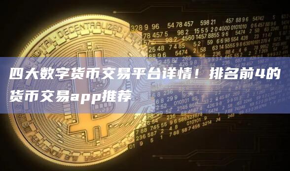 四大数字货币交易平台详情！排名前4的货币交易app推荐