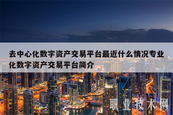 去中心化数字资产交易平台最近什么情况专业化数字资产交易平台简介