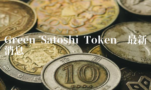 Green Satoshi Token币最新消息