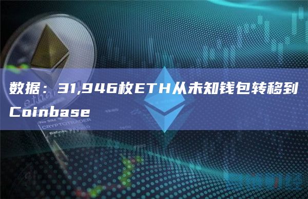 数据：31,946枚ETH从未知钱包转移到Coinbase