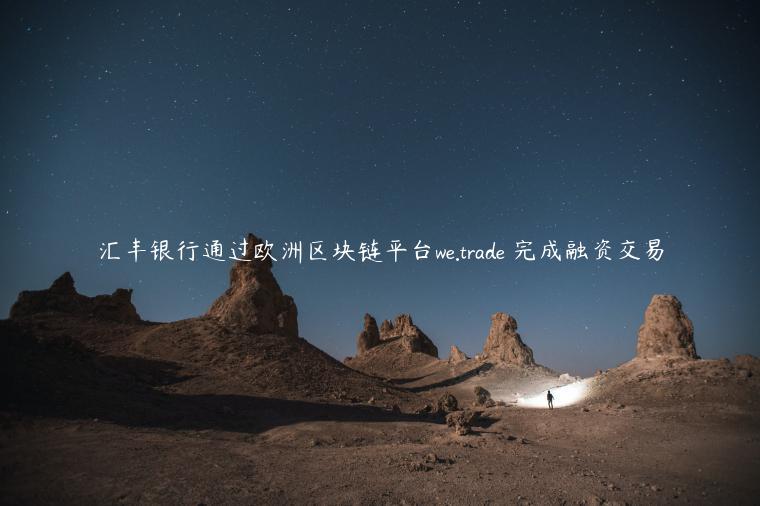 汇丰银行通过欧洲区块链平台we.trade 完成融资交易