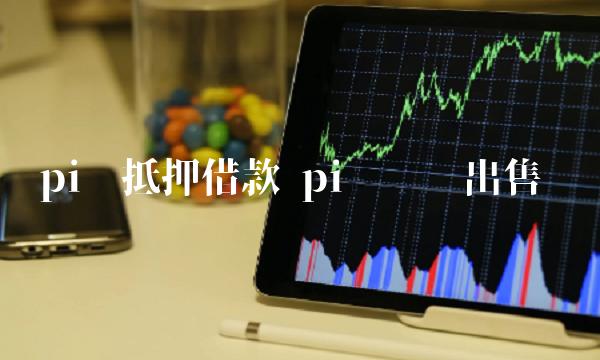 pi币抵押借款 pi币账户出售