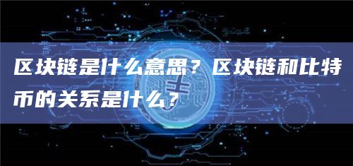 区块链是什么意思？区块链和比特币的关系是什么？