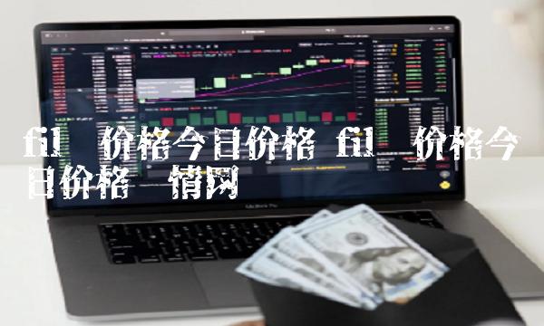 fil币价格今日价格 fil币价格今日价格币情网