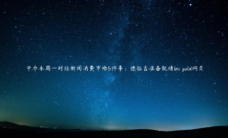中币本周一财经新闻消费市场5件事：德拉吉准备就绪btc guild网页