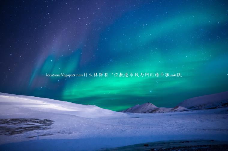 locationsNagapattinam什么样保有“位数港币钱为何比特币涨usdt跌插图 locationsNagapattinam什么样保有“位数港币钱为何比特币涨usdt跌