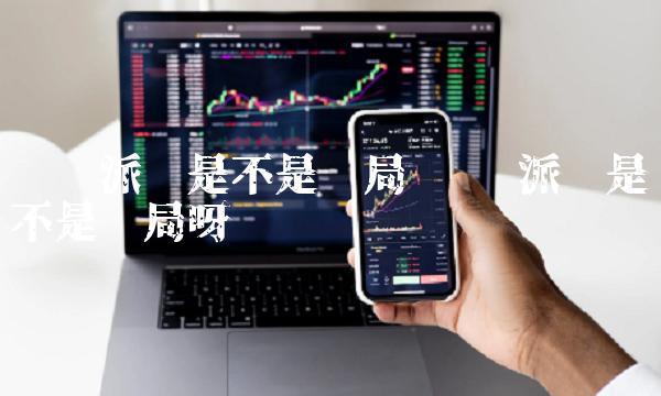 请问派币是不是骗局 请问派币是不是骗局呀