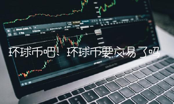 环球币吧! 环球币要交易了吗