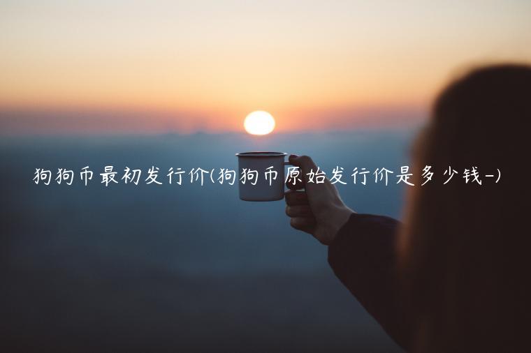 狗狗币最初发行价(狗狗币原始发行价是多少钱-)插图 狗狗币最初发行价(狗狗币原始发行价是多少钱-)