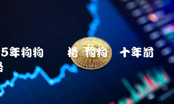 15年狗狗币价格 狗狗币十年前价格