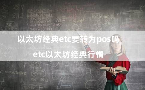 以太坊经典etc要转为pos吗(etc以太坊经典行情)插图 以太坊经典etc要转为pos吗(etc以太坊经典行情)