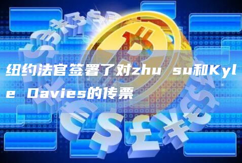 纽约法官签署了对zhu su和Kyle Davies的传票